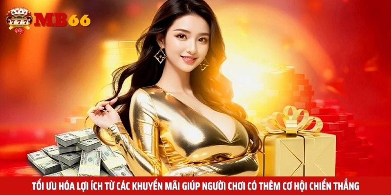 Tối ưu hóa lợi ích từ các khuyến mãi giúp người chơi có thêm cơ hội chiến thắng